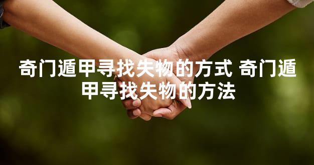 奇门遁甲寻找失物的方式 奇门遁甲寻找失物的方法